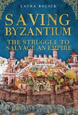 Saving Byzantium: The Struggle to Salvage an Empire by Bolick Laura | Hardcover