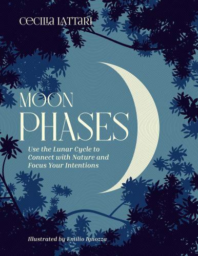 Moon Phases : Use the Lunar Cycle to Connect with Nature and Focus Your ...