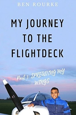 MY JOURNEY TO THE FLIGHTDECK: PART 1: SPREADING MY WINGS By Ben Rourke BRAND NEW