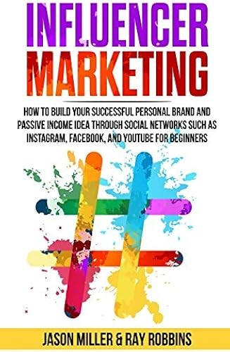Influencer Marketing: How To Build Your Successful Personal Brand And Passive...