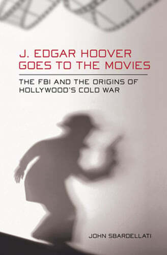 J. Edgar Hoover Goes to the Movies by John Sbardellati: New