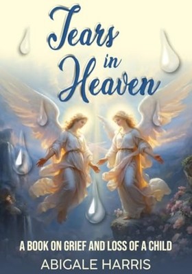 Tears in Heaven Grief and the Loss of a Child -  NEW ABIGALE. HARRIS 2024-07-11