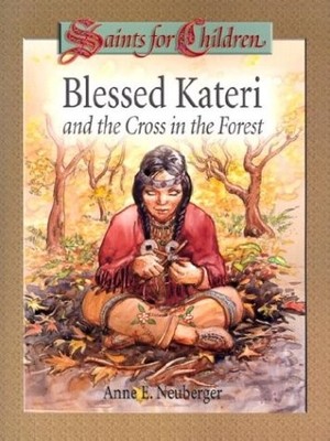 BLESSED KATERI AND THE CROSS IN THE FOREST (SAINTS FOR By Anne E. Neuberger
