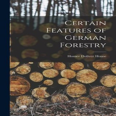 Certain Features of German Forestry Homer Doliver House Hardcover