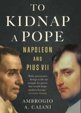 To Kidnap a Pope: Napoleon and Pius VII by Caiani, Ambrogio a.