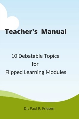 Friesen - A Teacher's Manual - 10 Debatable Topic for Flipped Learning - P555z