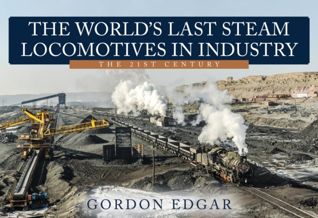The World's Last Steam Locomotives in Industry: The 21st Century by Gordon Edgar
