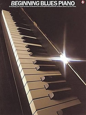 Beginning Blues Piano: Everything You Need to Know to Become an Accomplished Per