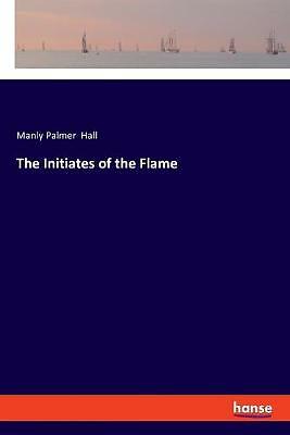 The Initiates of the Flame by Manly Palmer Hall (Paperback, 2020)