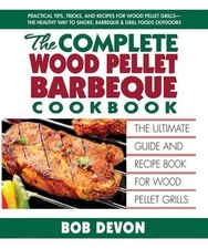 Complete Wood Pellet Barbeque Cookbook: The Ultimate Guide and Recipe Book for W