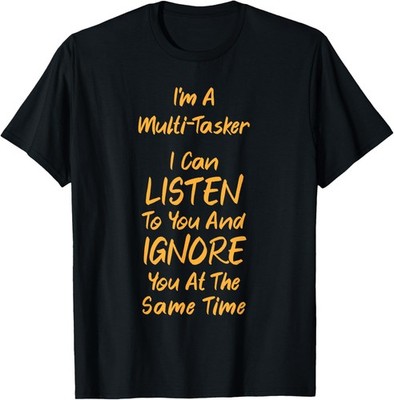 Funny Sarcastic Dark Dry Slacker Multi-Task Ignore You T-Shirt