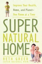 Super Natural Home: Improve Your Health, Home, and Planet--One Room at a Time