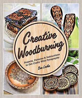 Creative Woodburning: Projects, Patterns and Instruction to Get Crafty with Pyro