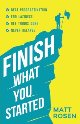 Finish What You Started: Beat Procrastination, End Laziness, Get Things Done...