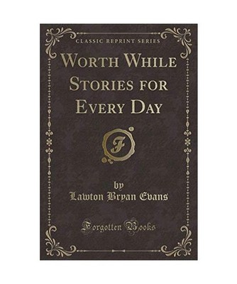 Worth While Stories for Every Day [Classic Reprint], Lawton Bryan Evans
