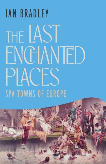 The Last Enchanted Places Spa Towns of Europe by Ian Bradley (Hardback Book)