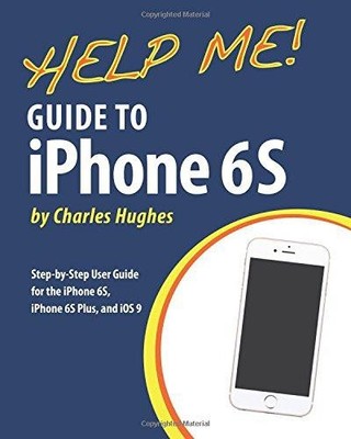 Help Me! Guide to iPhone 6S: Step-by-Step User Guide for... - Hughes, Charles