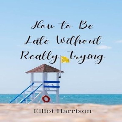 How to Be Late Without Really Trying Elliot Harrison Hardcover Cr