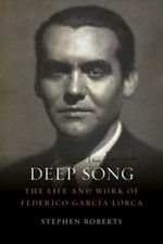 Deep Song: The Life and Work of Federico Garcia Lorca by Stephen Roberts: New