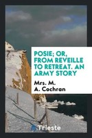 M. A. Cochran | Posie; Or, From Reveille To Retreat. An Army Story | Taschenbuch