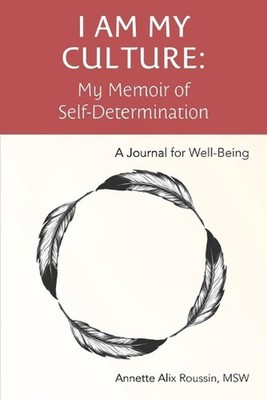 I Am My Culture: My Memoir of Self-Determination by Annette Alix Roussin Msw Pap