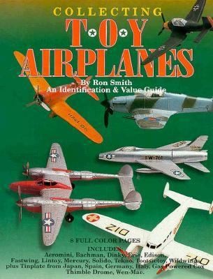 Collecting Toy Airplanes: An Identification & Value Guide by Ron Smith