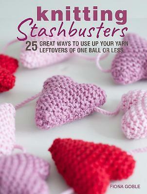 Knitting Stashbusters: 25 Great Ways to Use Up Your Yarn Leftovers of One...
