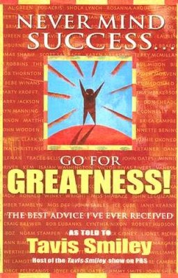 Never Mind Success - Go For Greatness: The Best Advice Ive E - VERY GOOD