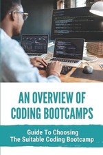 An Overview Of Coding Bootcamps: Guide To Choosing The Suitable Coding Bootcamp: