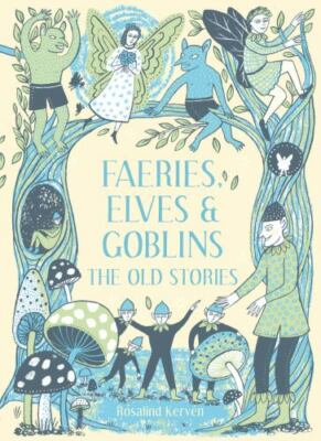 Faeries, Elves and Goblins : The Old Stories, Hardcover by Kerven, Rosalind, ...