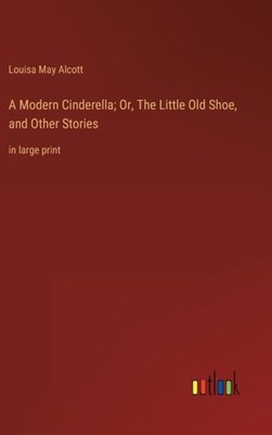 Alcott - A Modern Cinderella  Or The Little Old Shoe and Other Stori - X555z