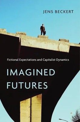 Imagined Futures   Fictional Expectations and Capitalist Dynamics | Jens Beckert