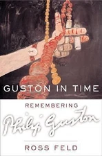 Guston in Time: Remembering Philip Guston by Feld, Ross