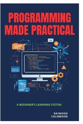 Programming Made Practical: A Beginner's Learning System by Raymond Colebrook Pa