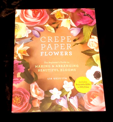 Crepe Paper Flowers The Beginners Guide to Making and Arranging Beautiful Blooms
