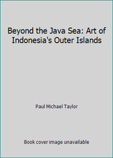 Beyond the Java Sea: Art of Indonesia's Outer Islands by Paul Michael Taylor