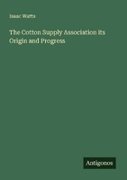 The Cotton Supply Association Its Origin And Progress Isaac Watts