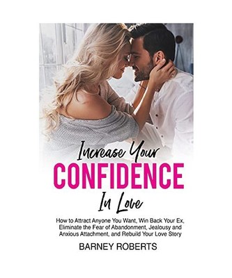 Increase Your Confidence in Love: How to Attract Anyone You Want, Win Back Your 