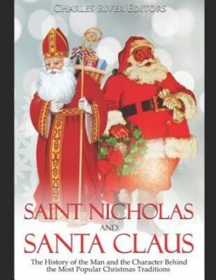 Saint Nicholas and Santa Claus: The History of the Man and the Character Behi...