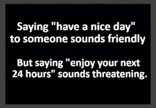 Saying Have A Nice Day Sounds Friendly But Enjoy Your Next 24 Hours MAGNET