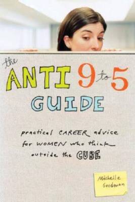 The Anti 9-to-5 Guide: Practical Career Advice for Women Who Think Outsid - GOOD