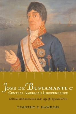 Jose De Bustamante and Central American Independence by Timot... - 9780817357108