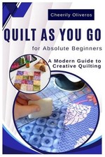 Quilt As You Go For Absolute Beginner's: A Modern Guide to Creative Quilting by