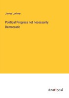 James Lorimer | Political Progress Not Necessarily Democratic | Taschenbuch