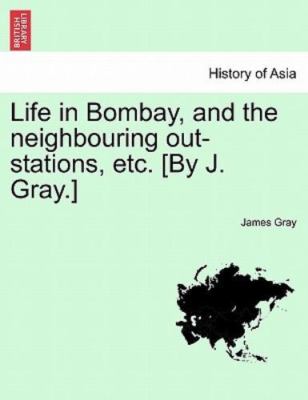 Life in Bombay, and the Neighbouring Out-stations, Etc. [By J. Gray.], Paperb...
