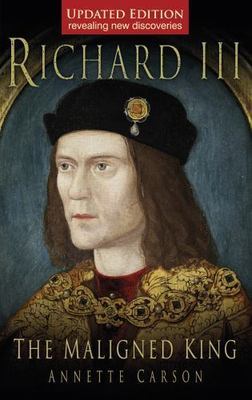 Richard III: The Maligned King: The Maligned King by Carson, Annette