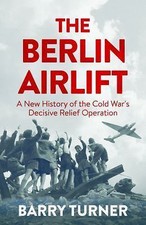 The Berlin Airlift: The Relief Operation that Defined the Cold War by Turner, B