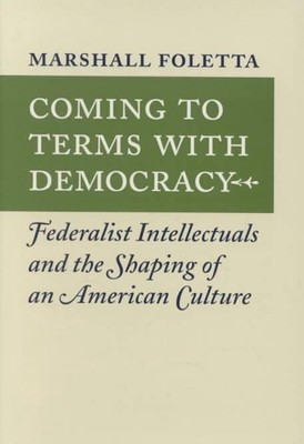 Coming to Terms with Democracy: Federalist Intellectuals and the Shaping of an A