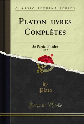 Platon Œuvres Complètes, Vol. 4: 3e Partie; Phèdre (Classic Reprint)