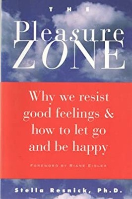 Pleasure Zone Why We Resist Good Feeling Stella Resnick